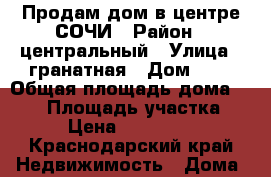 Продам дом в центре СОЧИ › Район ­ центральный › Улица ­ гранатная › Дом ­ 3 › Общая площадь дома ­ 800 › Площадь участка ­ 800 › Цена ­ 19 500 000 - Краснодарский край Недвижимость » Дома, коттеджи, дачи продажа   . Краснодарский край